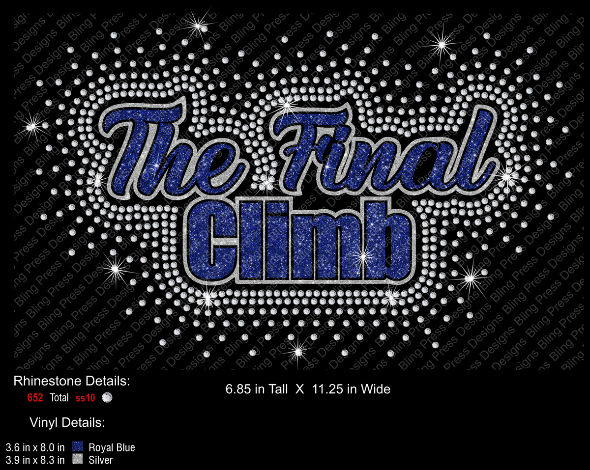 Sparkling “The Final Climb” design featuring royal blue glitter vinyl lettering outlined in silver, surrounded by a dazzling pattern of clear crystal rhinestones and starburst accents. Includes 652 SS10 rhinestones. Finished design measures approximately 6.85 inches tall by 11.25 inches wide. Vinyl lettering measures 3.6 x 8 inches in royal blue and 3.9 x 8.3 inches in silver. Perfect for cheerleading, gymnastics, team apparel, and motivational shirts.